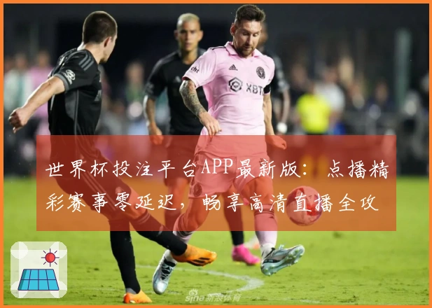 世界杯投注平台APP最新版：点播精彩赛事零延迟，畅享高清直播全攻略