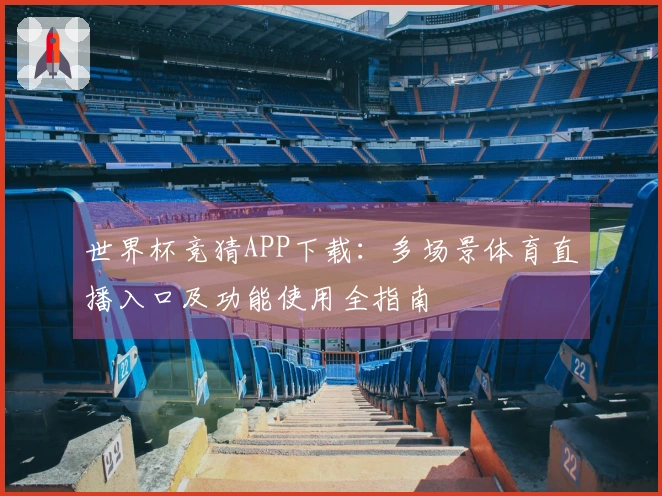 世界杯竞猜APP下载：多场景体育直播入口及功能使用全指南
