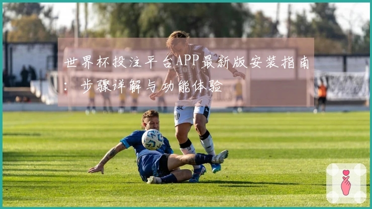 世界杯投注平台APP最新版安装指南:步骤详解与功能体验