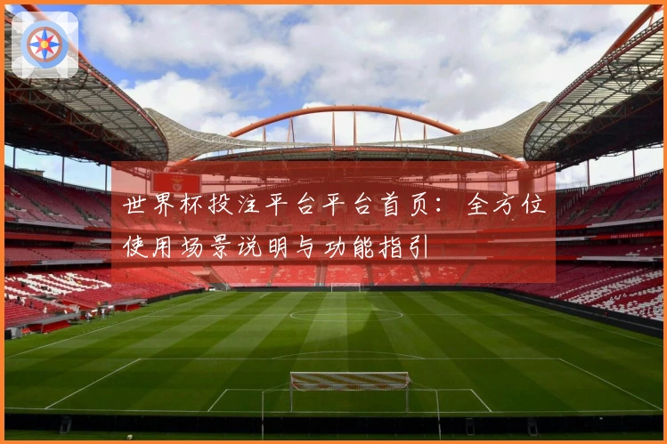 世界杯投注平台平台首页：全方位使用场景说明与功能指引