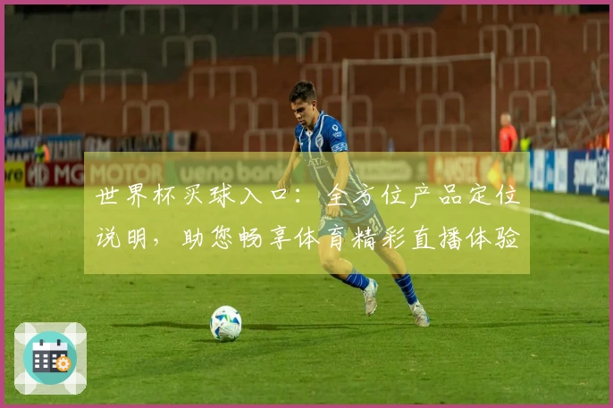 世界杯买球入口：全方位产品定位说明，助您畅享体育精彩直播体验