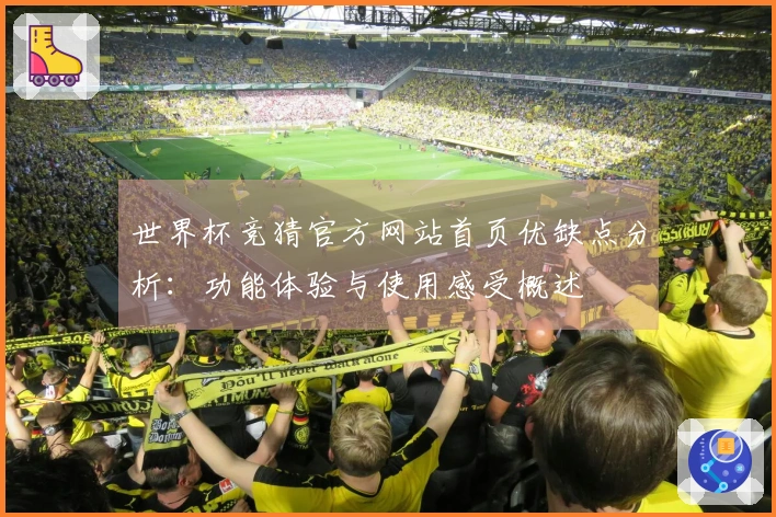 世界杯竞猜官方网站首页优缺点分析：功能体验与使用感受概述