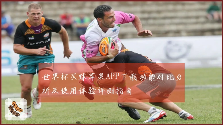 世界杯买球苹果APP下载功能对比分析及使用体验评测指南