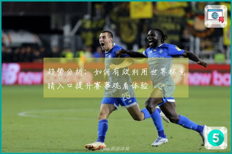 趋势分析：如何有效利用世界杯竞猜入口提升赛事观看体验