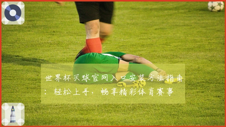 世界杯买球官网入口安装方法指南：轻松上手，畅享精彩体育赛事