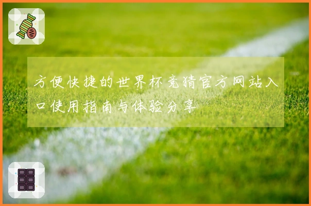 方便快捷的世界杯竞猜官方网站入口使用指南与体验分享