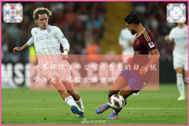 世界杯投注平台官方首页的核心优势与用户体验全面分析