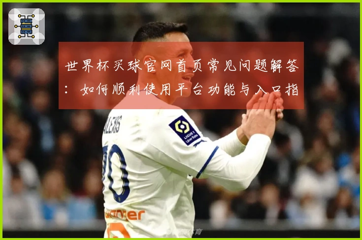 世界杯买球官网首页常见问题解答：如何顺利使用平台功能与入口指南