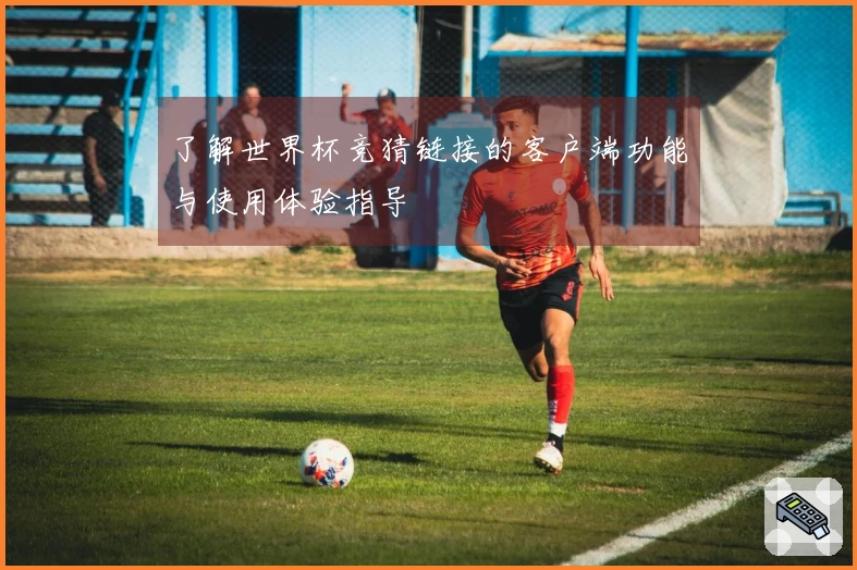 了解世界杯竞猜链接的客户端功能与使用体验指导