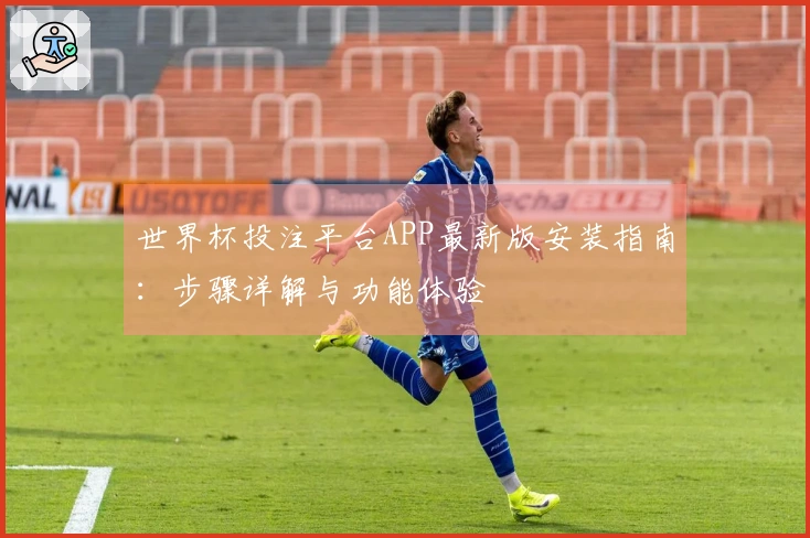 世界杯投注平台APP最新版安装指南：步骤详解与功能体验