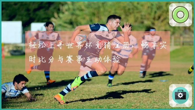 轻松上手世界杯竞猜注册，畅享实时比分与赛事互动体验