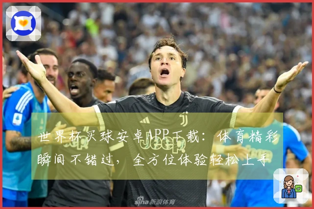 世界杯买球安卓APP下载：体育精彩瞬间不错过，全方位体验轻松上手