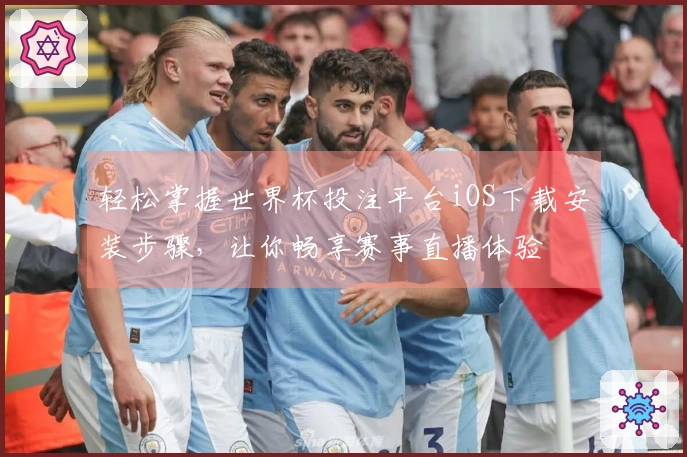 轻松掌握世界杯投注平台iOS下载安装步骤，让你畅享赛事直播体验