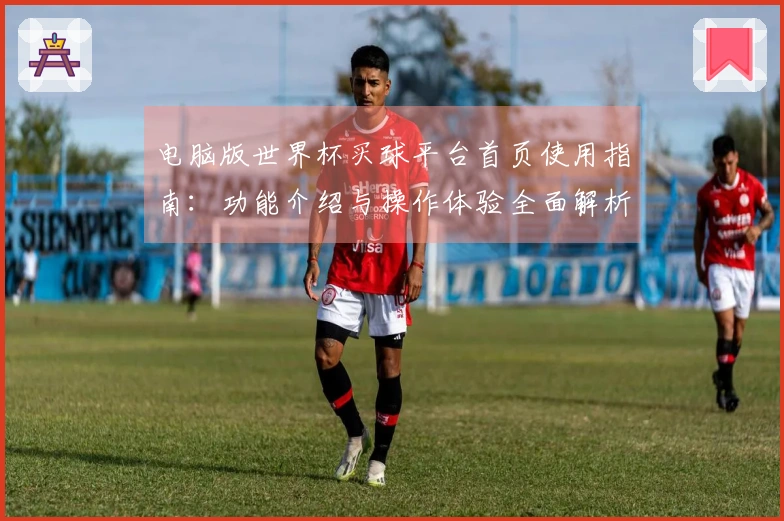 电脑版世界杯买球平台首页使用指南：功能介绍与操作体验全面解析