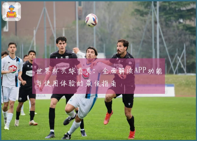 世界杯买球首页：全面解读APP功能与使用体验的最佳指南