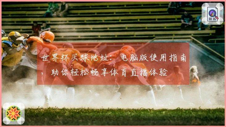 世界杯买球地址：电脑版使用指南，助你轻松畅享体育直播体验