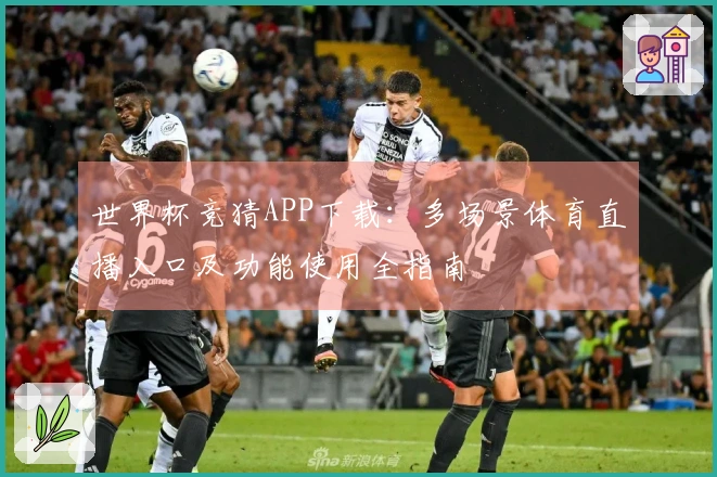世界杯竞猜APP下载：多场景体育直播入口及功能使用全指南