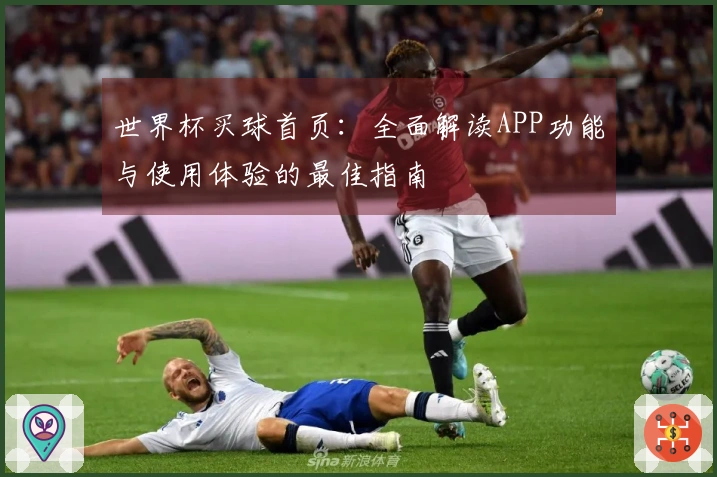 世界杯买球首页：全面解读APP功能与使用体验的最佳指南