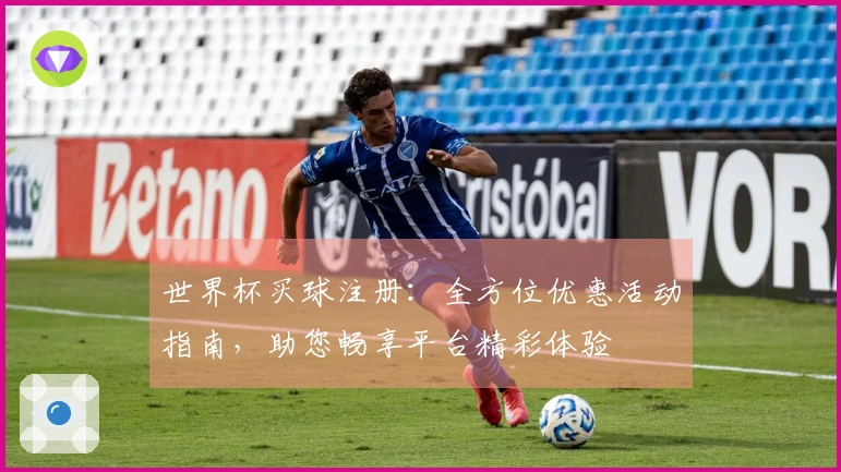 世界杯买球注册：全方位优惠活动指南，助您畅享平台精彩体验