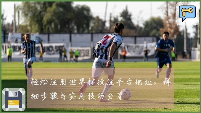 轻松注册世界杯投注平台地址，详细步骤与实用技巧分享