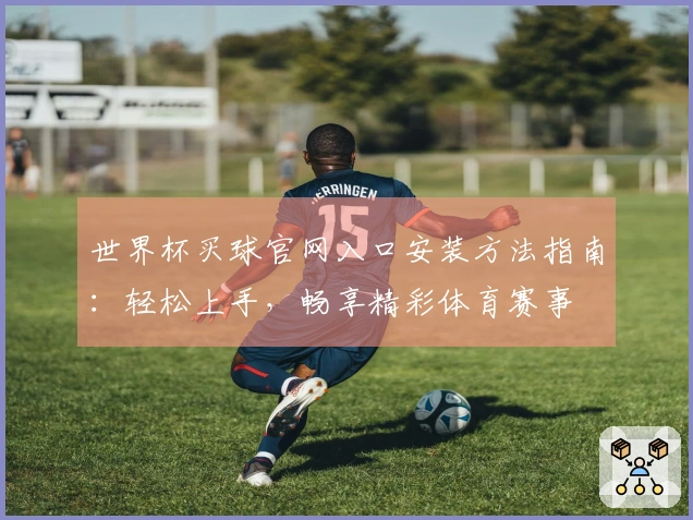 世界杯买球官网入口安装方法指南:轻松上手,畅享精彩体育赛事